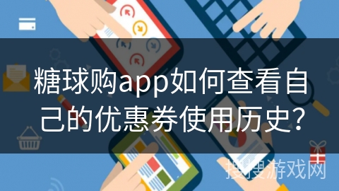 糖球购app如何查看自己的优惠券使用历史？