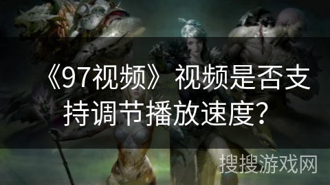 《97视频》视频是否支持调节播放速度？