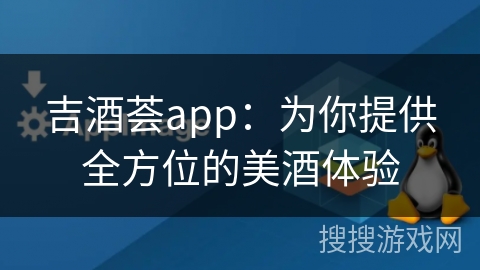 吉酒荟app：为你提供全方位的美酒体验
