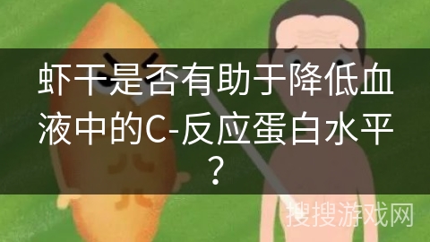 虾干是否有助于降低血液中的C-反应蛋白水平？