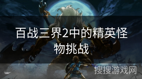 百战三界2中的精英怪物挑战 百战三界2中的精英怪物挑战
