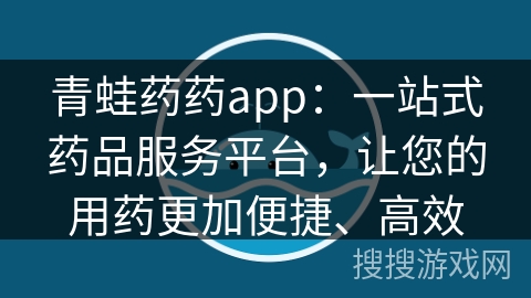 青蛙药药app：一站式药品服务平台，让您的用药更加便捷、高效