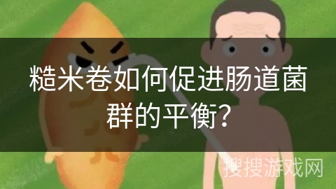 糙米卷如何促进肠道菌群的平衡？
