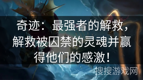 奇迹：最强者的解救，解救被囚禁的灵魂并赢得他们的感激！