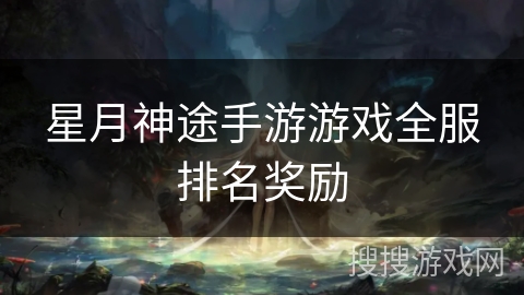 星月神途手游游戏全服排名奖励 星月神途手游游戏全服排名奖励