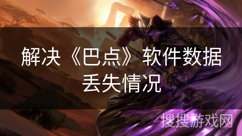 解决《巴点》软件数据丢失情况
