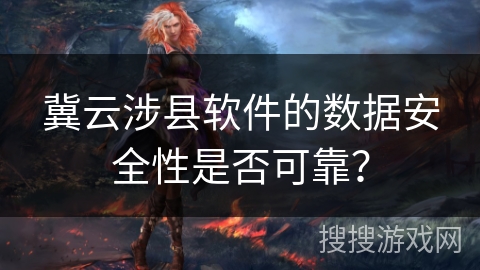 冀云涉县软件的数据安全性是否可靠？