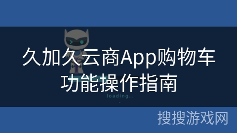 久加久云商App购物车功能操作指南