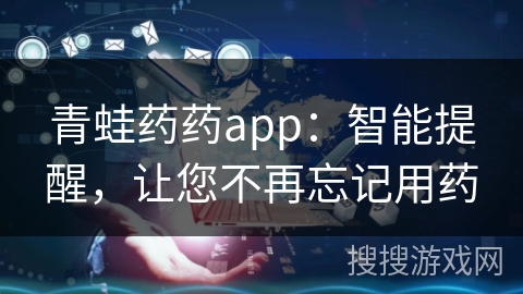青蛙药药app：智能提醒，让您不再忘记用药