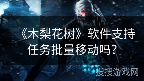 《木梨花树》软件支持任务批量移动吗？
