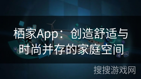 栖家App：创造舒适与时尚并存的家庭空间