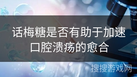 话梅糖是否有助于加速口腔溃疡的愈合