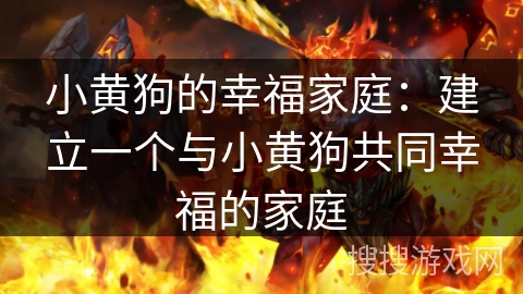 小黄狗的幸福家庭：建立一个与小黄狗共同幸福的家庭