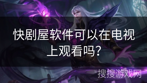 快剧屋软件可以在电视上观看吗？