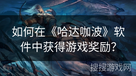 如何在《哈达咖波》软件中获得游戏奖励？