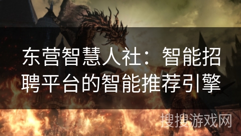 东营智慧人社:智能招聘平台的智能推荐引擎 东营智慧人社:智能招聘平台的智能推荐引擎