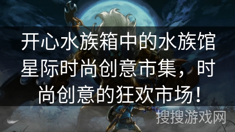 开心水族箱中的水族馆星际时尚创意市集，时尚创意的狂欢市场！