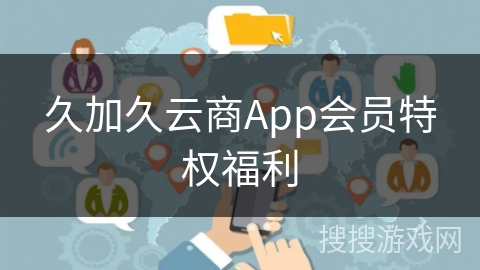 久加久云商App会员特权福利