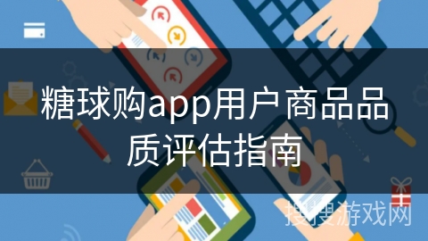 糖球购app用户商品品质评估指南