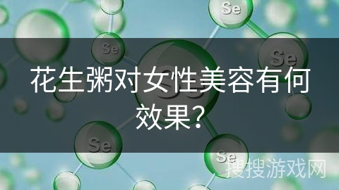 花生粥对女性美容有何效果？