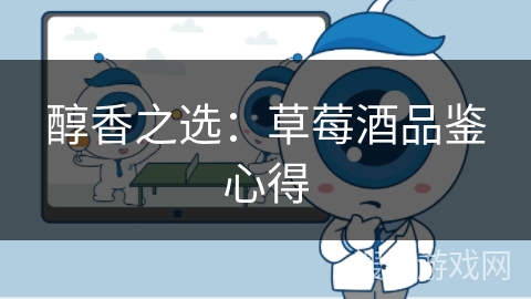 醇香之选:草莓酒品鉴心得 醇香之选:草莓酒品鉴心得