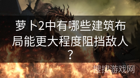 萝卜2中有哪些建筑布局能更大程度阻挡敌人? 萝卜2中有哪些建筑布局能更大程度阻挡敌人?