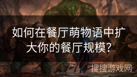 如何在餐厅萌物语中扩大你的餐厅规模？