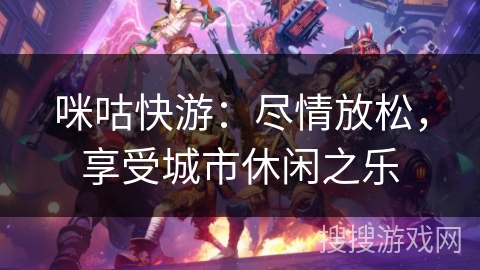 咪咕快游：尽情放松，享受城市休闲之乐