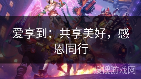 爱享到：共享美好，感恩同行