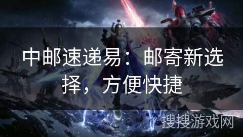 中邮速递易：邮寄新选择，方便快捷