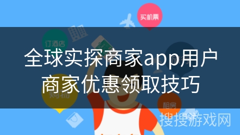 全球实探商家app用户商家优惠领取技巧