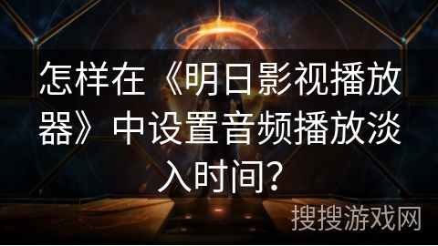 怎样在《明日影视播放器》中设置音频播放淡入时间？
