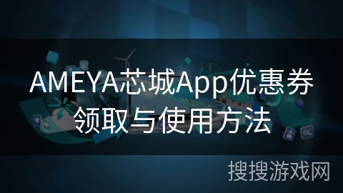 AMEYA芯城App优惠券领取与使用方法