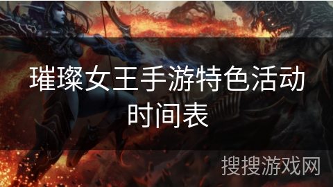 璀璨女王手游特色活动时间表