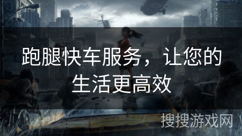 跑腿快车服务，让您的生活更高效