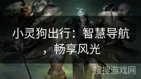 小灵狗出行：智慧导航，畅享风光