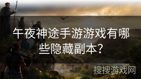 午夜神途手游游戏有哪些隐藏副本? 午夜神途手游游戏有哪些隐藏副本?