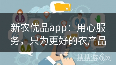 新农优品app：用心服务，只为更好的农产品