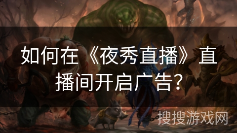 如何在《夜秀直播》直播间开启广告？