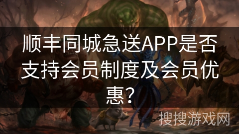 顺丰同城急送APP是否支持会员制度及会员优惠? 顺丰同城急送APP是否支持会员制度及会员优惠?