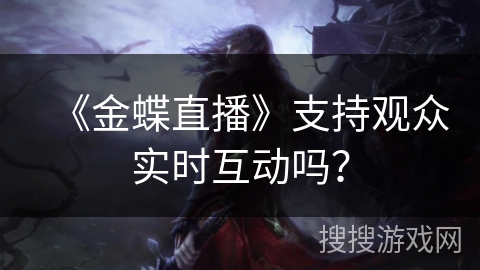《金蝶直播》支持观众实时互动吗？