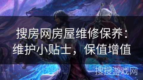 搜房网房屋维修保养：维护小贴士，保值增值