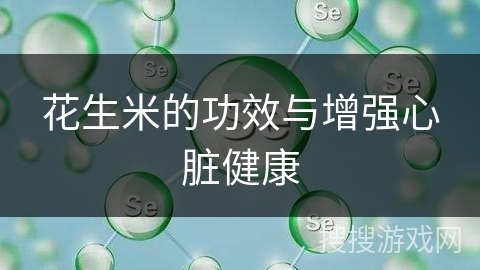花生米的功效与增强心脏健康