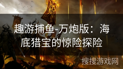 趣游捕鱼-万炮版：海底猎宝的惊险探险