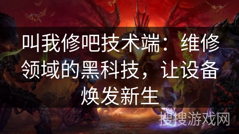 叫我修吧技术端:维修领域的黑科技,让设备焕发新生 叫我修吧技术端:维修领域的黑科技,让设备焕发新生