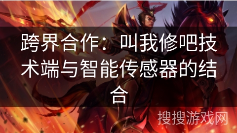 跨界合作：叫我修吧技术端与智能传感器的结合