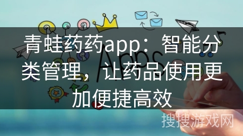 青蛙药药app：智能分类管理，让药品使用更加便捷高效