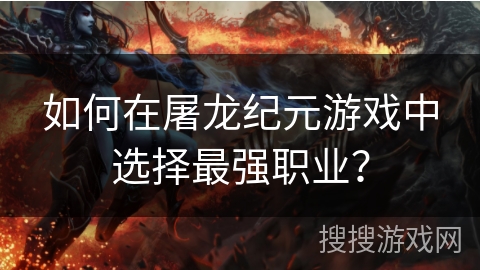 如何在屠龙纪元游戏中选择最强职业？