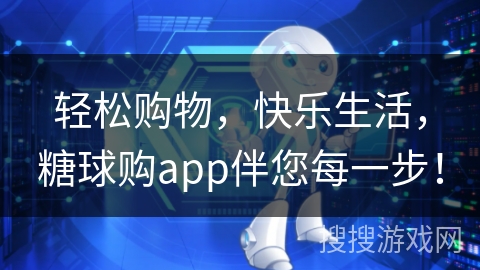 轻松购物，快乐生活，糖球购app伴您每一步！