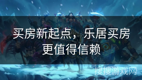 买房新起点,乐居买房更值得信赖 买房新起点,乐居买房更值得信赖